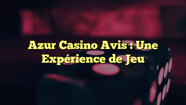 Azur Casino Avis : Une Expérience de Jeu