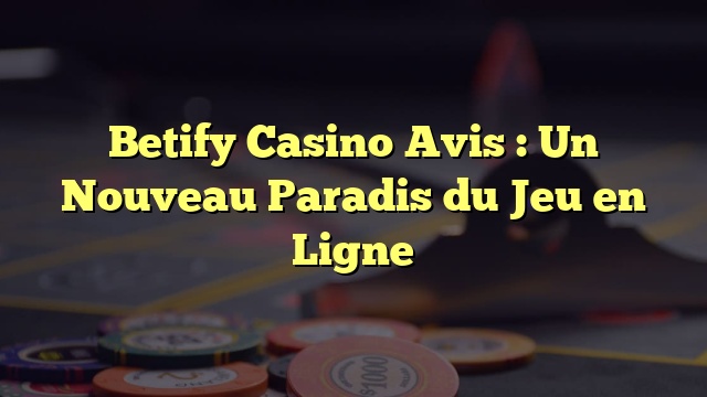 Betify Casino Avis : Un Nouveau Paradis du Jeu en Ligne