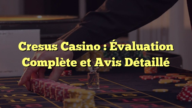 Cresus Casino : Évaluation Complète et Avis Détaillé