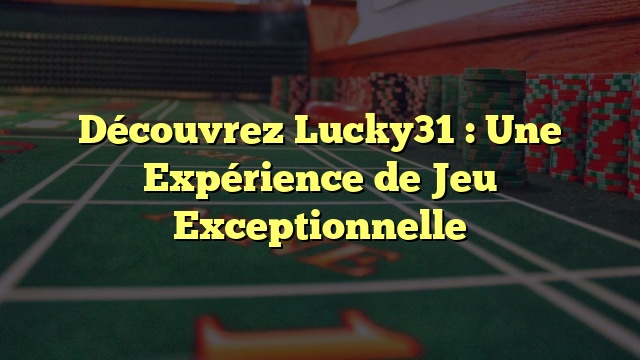 Découvrez Lucky31 : Une Expérience de Jeu Exceptionnelle