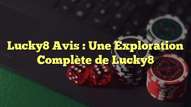Lucky8 Avis : Une Exploration Complète de Lucky8