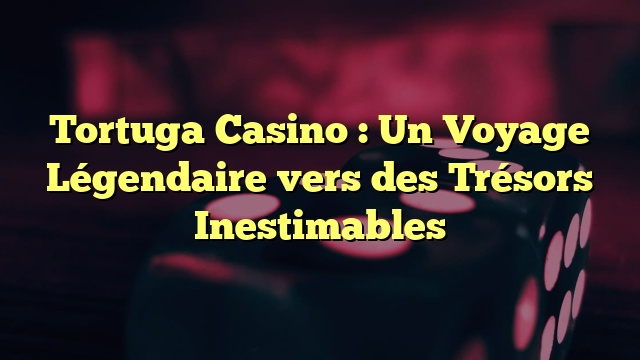 Tortuga Casino : Un Voyage Légendaire vers des Trésors Inestimables